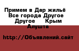 Примем в Дар жильё! - Все города Другое » Другое   . Крым,Алушта